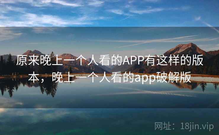 原来晚上一个人看的APP有这样的版本，晚上一个人看的app破解版
