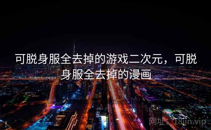 可脱身服全去掉的游戏二次元，可脱身服全去掉的漫画