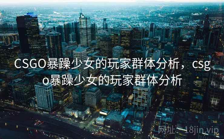 CSGO暴躁少女的玩家群体分析,csgo暴躁少女的玩家群体分析