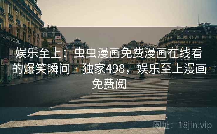 娱乐至上：虫虫漫画免费漫画在线看的爆笑瞬间 · 独家498，娱乐至上漫画免费阅