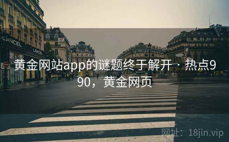 黄金网站app的谜题终于解开 · 热点990，黄金网页