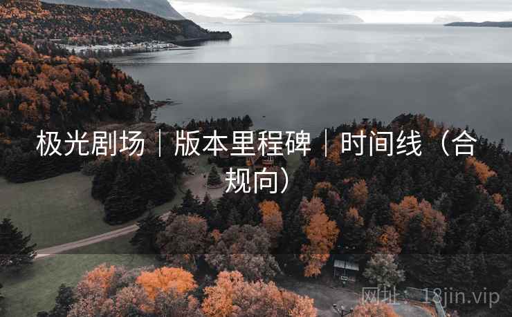 极光剧场|版本里程碑|时间线(合规向)