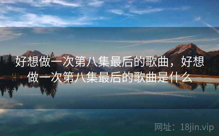 好想做一次第八集最后的歌曲，好想做一次第八集最后的歌曲是什么