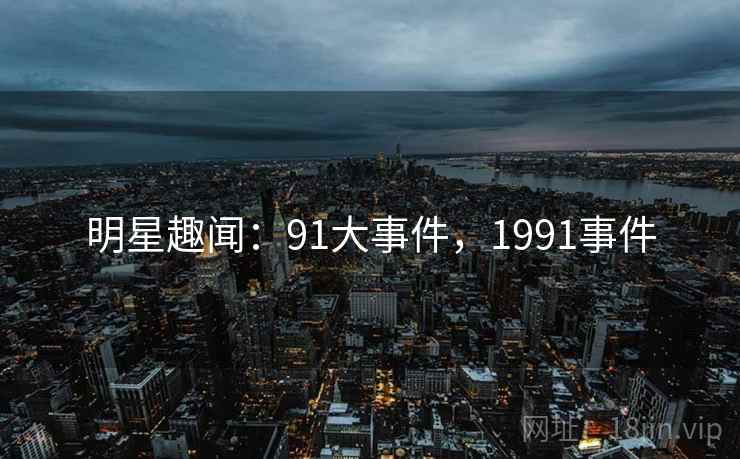 明星趣闻：91大事件，1991事件