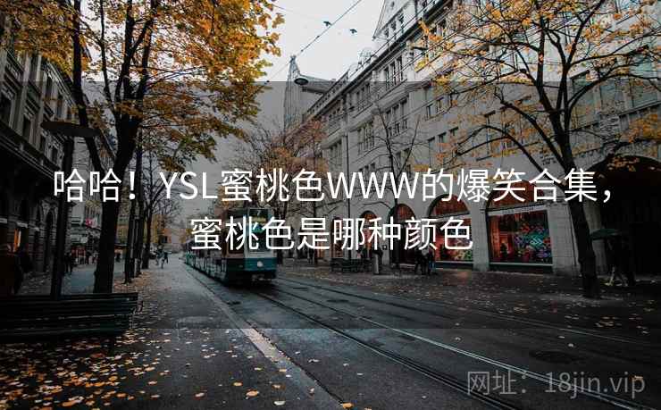 哈哈！YSL蜜桃色WWW的爆笑合集，蜜桃色是哪种颜色