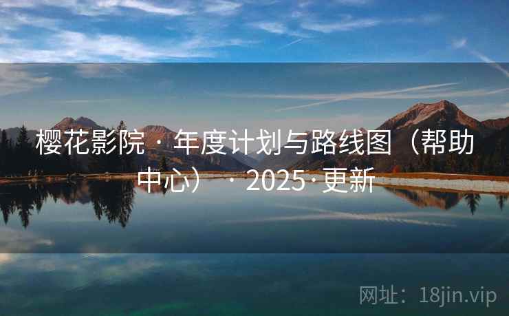 樱花影院 · 年度计划与路线图（帮助中心） · 2025·更新