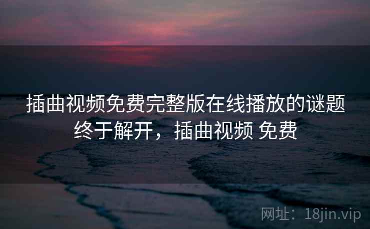 插曲视频免费完整版在线播放的谜题终于解开，插曲视频 免费