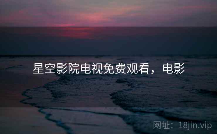 星空影院电视免费观看，电影