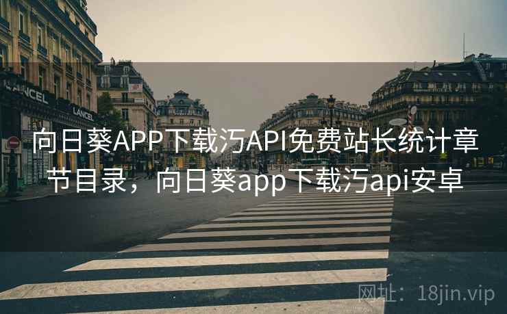 向日葵APP下载汅API免费站长统计章节目录，向日葵app下载汅api安卓