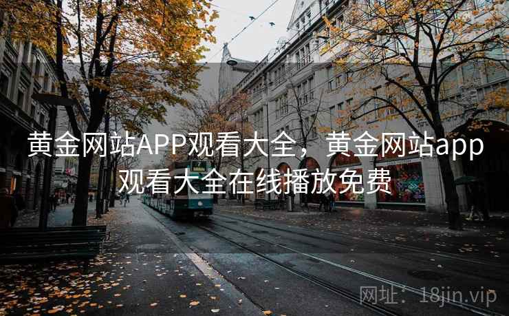 黄金网站APP观看大全，黄金网站app观看大全在线播放免费