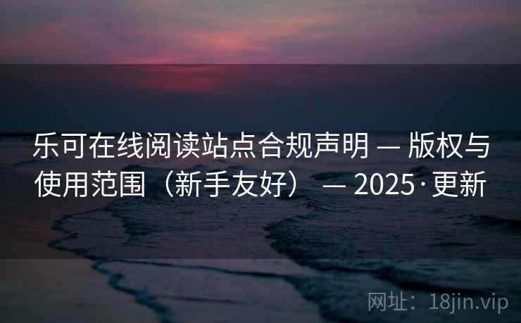 乐可在线阅读站点合规声明 — 版权与使用范围（新手友好） — 2025·更新