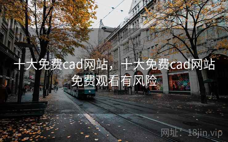十大免费cad网站，十大免费cad网站免费观看有风险